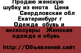 Продаю женскую  шубку из енота › Цена ­ 35 000 - Свердловская обл., Екатеринбург г. Одежда, обувь и аксессуары » Женская одежда и обувь   